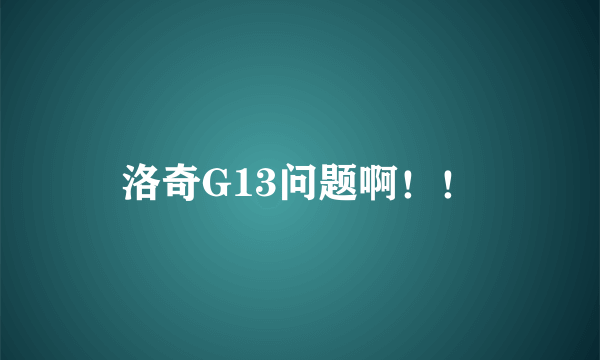 洛奇G13问题啊！！