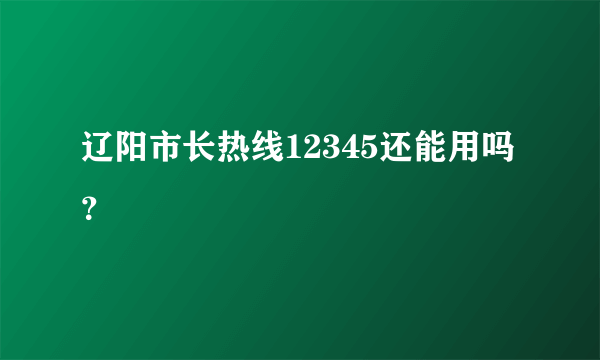 辽阳市长热线12345还能用吗？