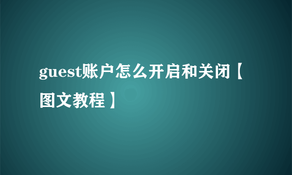 guest账户怎么开启和关闭【图文教程】