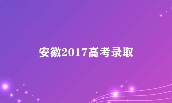 安徽2017高考录取