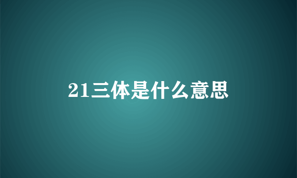 21三体是什么意思