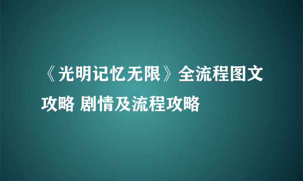 《光明记忆无限》全流程图文攻略 剧情及流程攻略