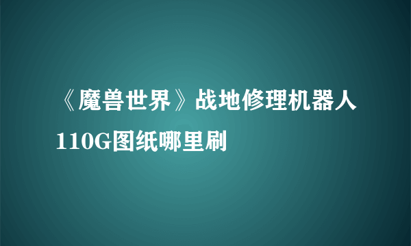 《魔兽世界》战地修理机器人110G图纸哪里刷