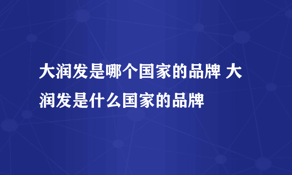 大润发是哪个国家的品牌 大润发是什么国家的品牌