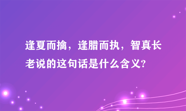 逢夏而擒，逢腊而执，智真长老说的这句话是什么含义?