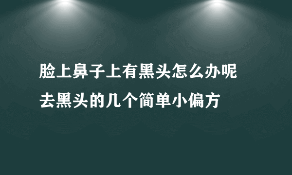 脸上鼻子上有黑头怎么办呢  去黑头的几个简单小偏方