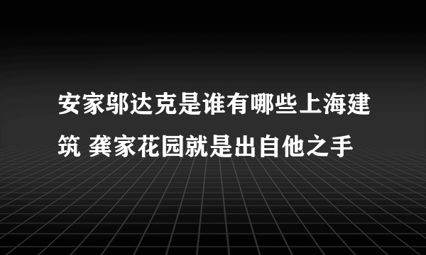 安家邬达克是谁有哪些上海建筑 龚家花园就是出自他之手