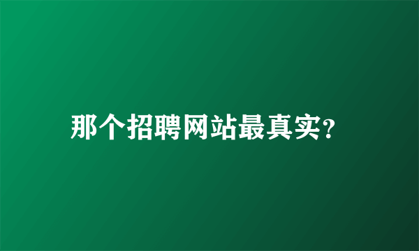 那个招聘网站最真实？