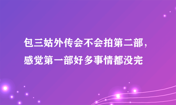 包三姑外传会不会拍第二部，感觉第一部好多事情都没完