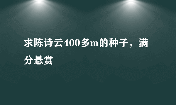 求陈诗云400多m的种子，满分悬赏