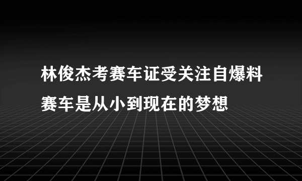 林俊杰考赛车证受关注自爆料赛车是从小到现在的梦想