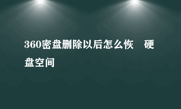 360密盘删除以后怎么恢復硬盘空间