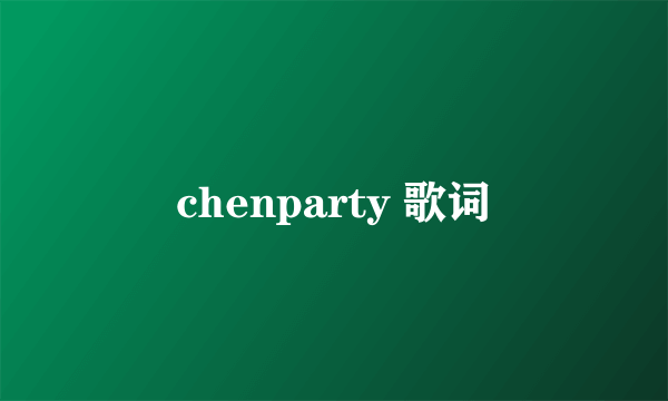 chenparty 歌词