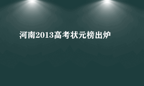 河南2013高考状元榜出炉