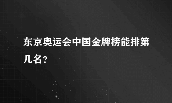 东京奥运会中国金牌榜能排第几名？