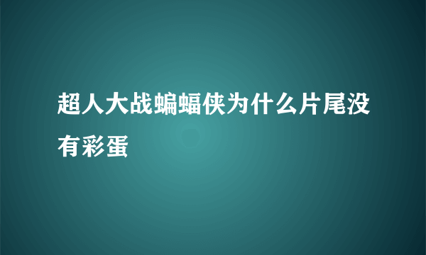 超人大战蝙蝠侠为什么片尾没有彩蛋