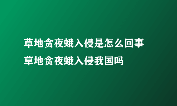 草地贪夜蛾入侵是怎么回事 草地贪夜蛾入侵我国吗