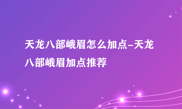 天龙八部峨眉怎么加点-天龙八部峨眉加点推荐