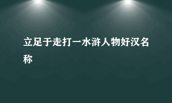 立足于走打一水浒人物好汉名称