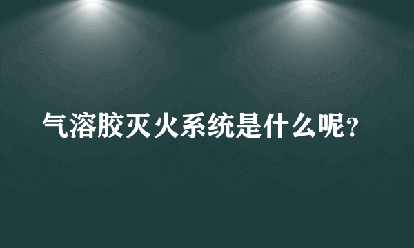 气溶胶灭火系统是什么呢？