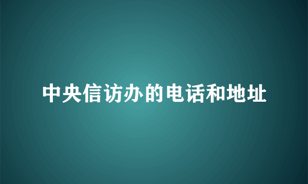 中央信访办的电话和地址