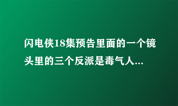 闪电侠18集预告里面的一个镜头里的三个反派是毒气人、天气巫师和谁啊