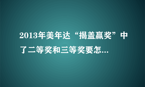 2013年美年达“揭盖赢奖”中了二等奖和三等奖要怎么网上兑奖啊？求网址！