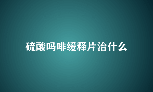 硫酸吗啡缓释片治什么