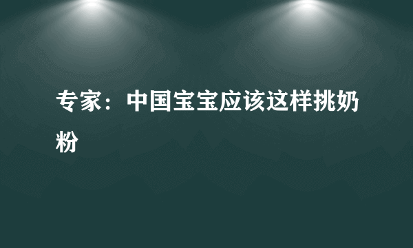 专家：中国宝宝应该这样挑奶粉