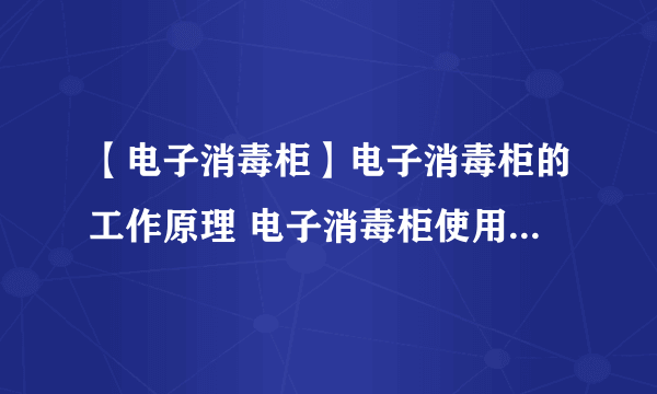 【电子消毒柜】电子消毒柜的工作原理 电子消毒柜使用安全事项