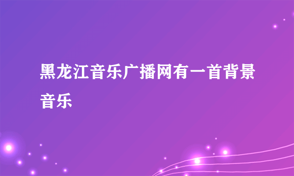 黑龙江音乐广播网有一首背景音乐