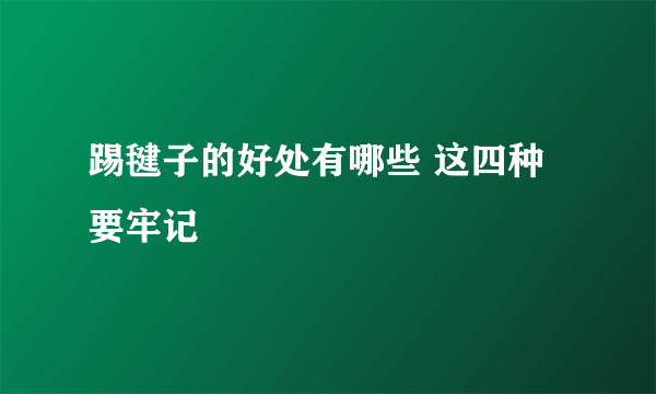 踢毽子的好处有哪些 这四种要牢记