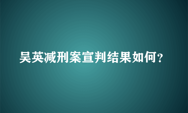 吴英减刑案宣判结果如何？