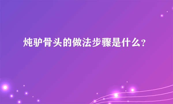 炖驴骨头的做法步骤是什么？