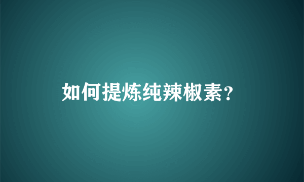 如何提炼纯辣椒素？