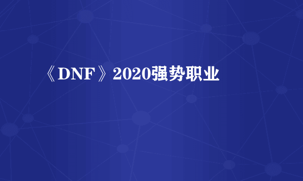 《DNF》2020强势职业