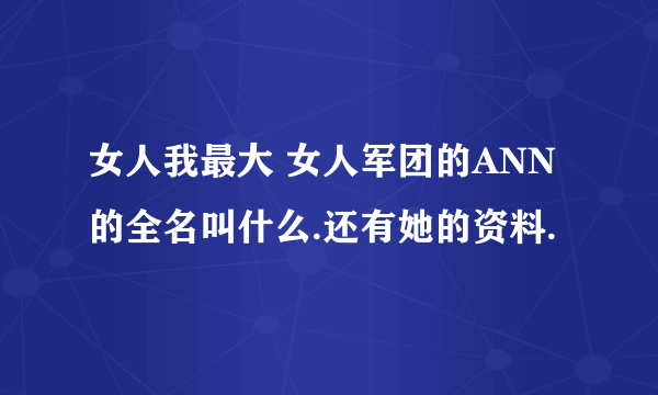 女人我最大 女人军团的ANN的全名叫什么.还有她的资料.