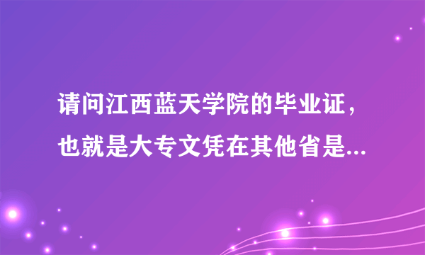 请问江西蓝天学院的毕业证，也就是大专文凭在其他省是否承认啊？