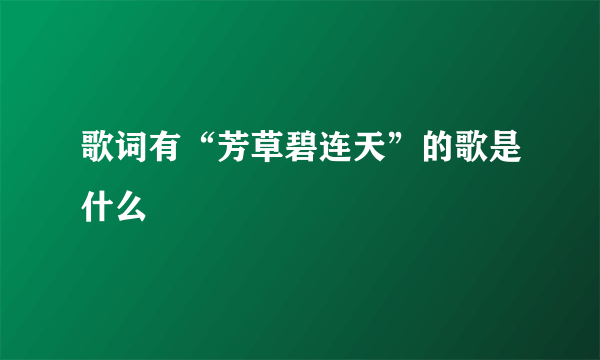 歌词有“芳草碧连天”的歌是什么