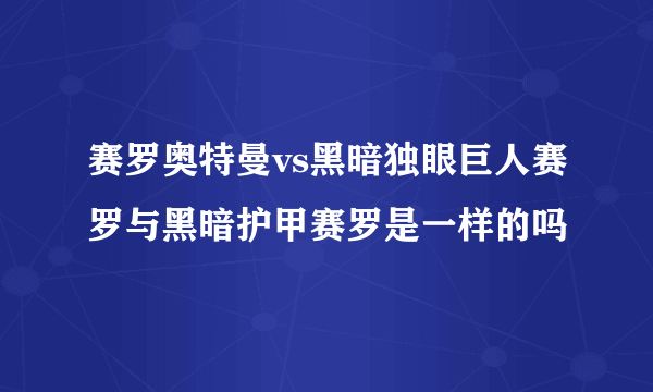 赛罗奥特曼vs黑暗独眼巨人赛罗与黑暗护甲赛罗是一样的吗