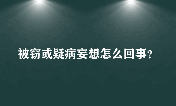 被窃或疑病妄想怎么回事？