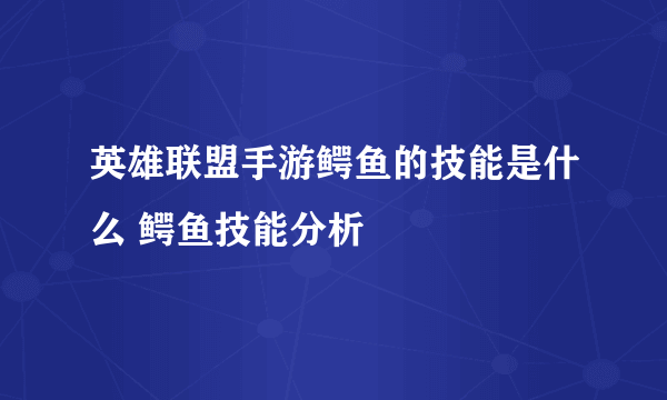 英雄联盟手游鳄鱼的技能是什么 鳄鱼技能分析