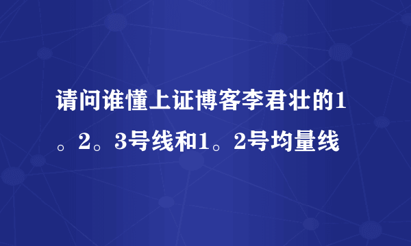 请问谁懂上证博客李君壮的1。2。3号线和1。2号均量线