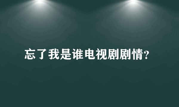 忘了我是谁电视剧剧情？