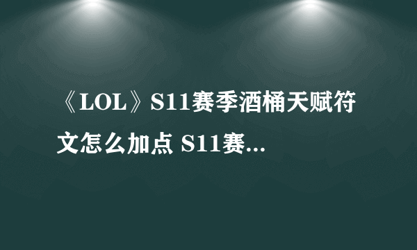 《LOL》S11赛季酒桶天赋符文怎么加点 S11赛季酒桶天赋符文加点攻略