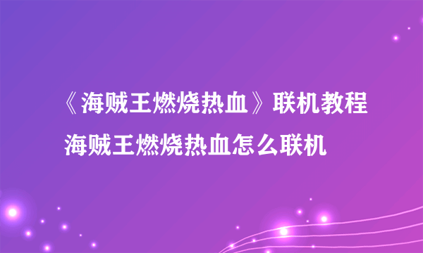 《海贼王燃烧热血》联机教程 海贼王燃烧热血怎么联机