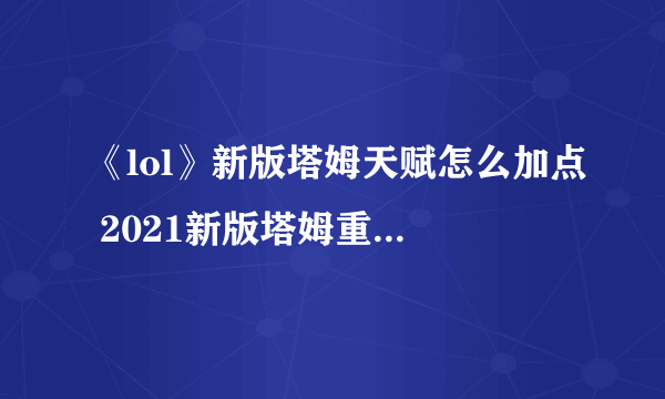 《lol》新版塔姆天赋怎么加点 2021新版塔姆重做天赋加点攻略