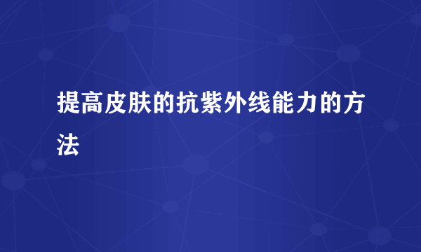 提高皮肤的抗紫外线能力的方法