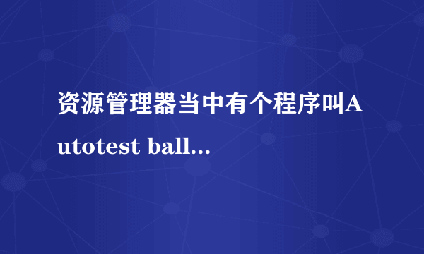 资源管理器当中有个程序叫Autotest balloon但出不来是什么东西在运行？求高手指教