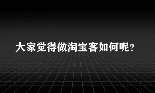 大家觉得做淘宝客如何呢？